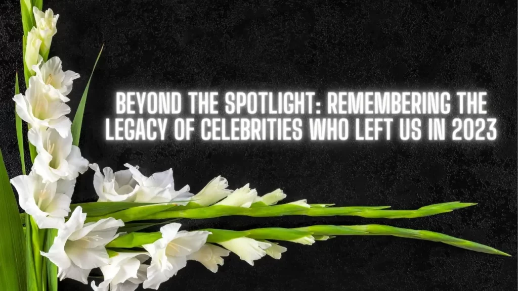 Beyond the Spotlight Remembering the Legacy of Celebrities Who Left Us in 2023
